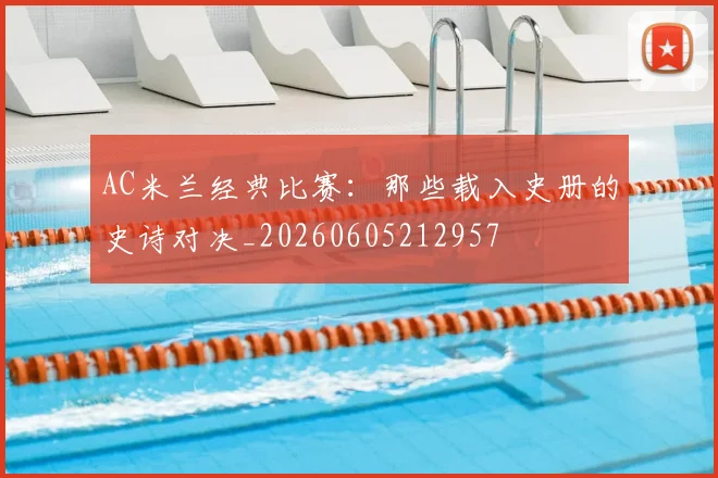 AC米兰经典比赛：那些载入史册的史诗对决_20260605212957