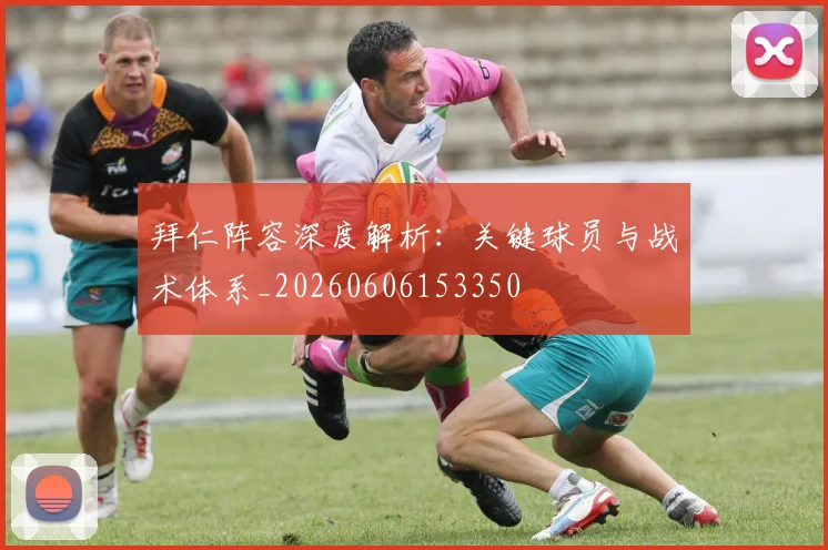 拜仁阵容深度解析：关键球员与战术体系_20260606153350