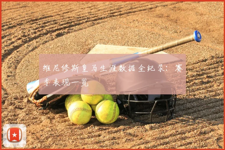 维尼修斯皇马生涯数据全纪录：赛季表现一览