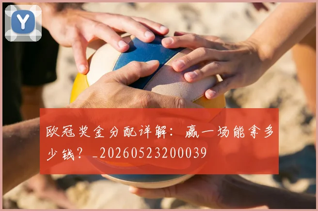 欧冠奖金分配详解:赢一场能拿多少钱?_20260523200039