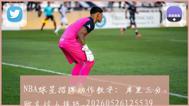 NBA球星招牌动作教学：库里三分、欧文过人技巧_20260526125539