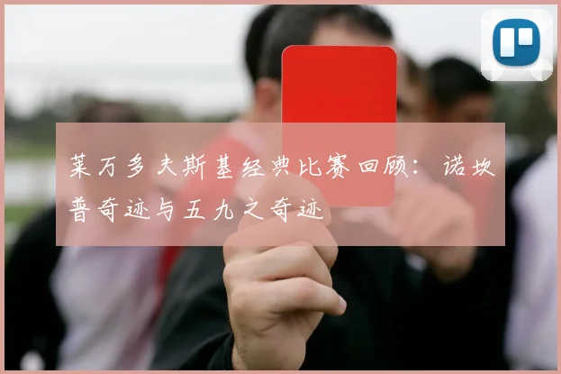 莱万多夫斯基经典比赛回顾：诺坎普奇迹与五九之奇迹