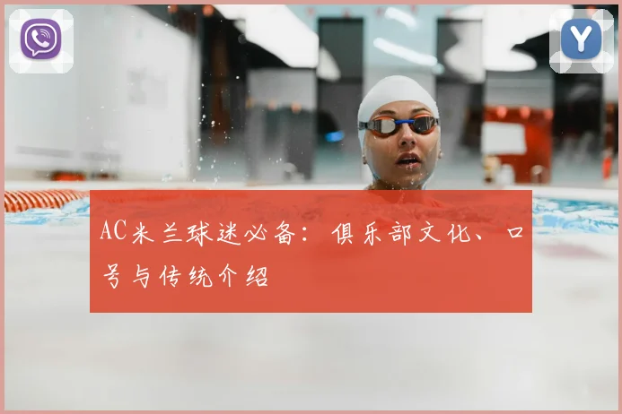 AC米兰球迷必备:俱乐部文化、口号与传统介绍