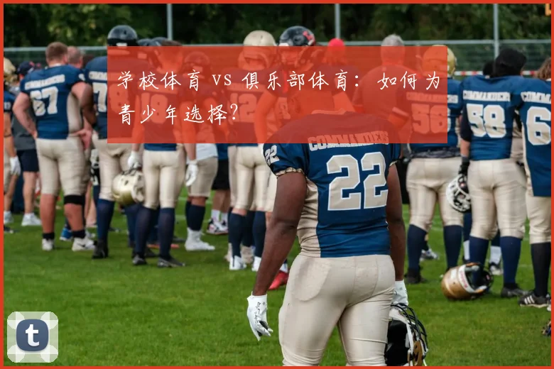 学校体育 vs 俱乐部体育：如何为青少年选择？