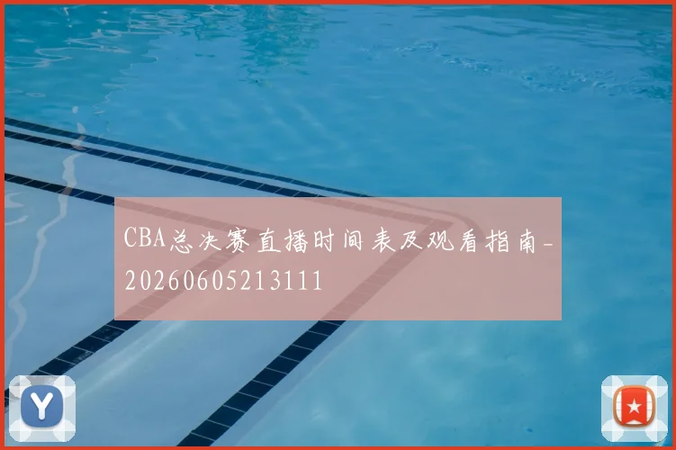 CBA总决赛直播时间表及观看指南_20260605213111