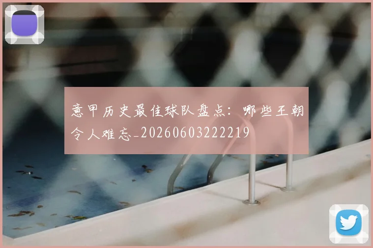 意甲历史最佳球队盘点：哪些王朝令人难忘_20260603222219