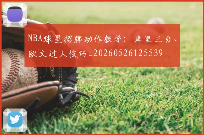 NBA球星招牌动作教学：库里三分、欧文过人技巧_20260526125539
