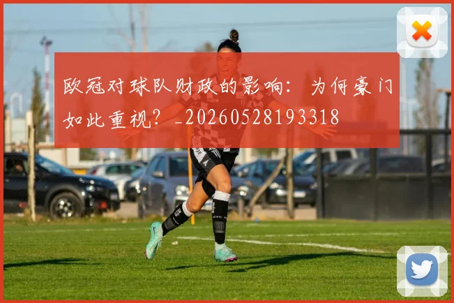 欧冠对球队财政的影响:为何豪门如此重视?_20260528193318