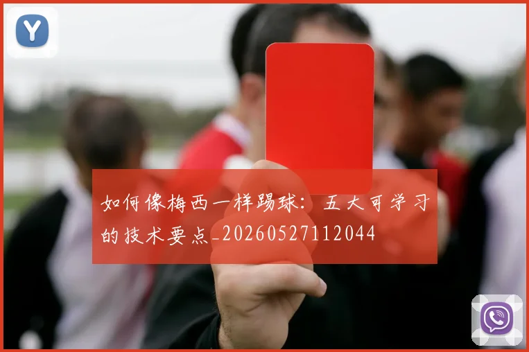 如何像梅西一样踢球：五大可学习的技术要点_20260527112044
