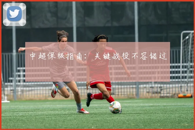 中超保级指南:关键战役不容错过