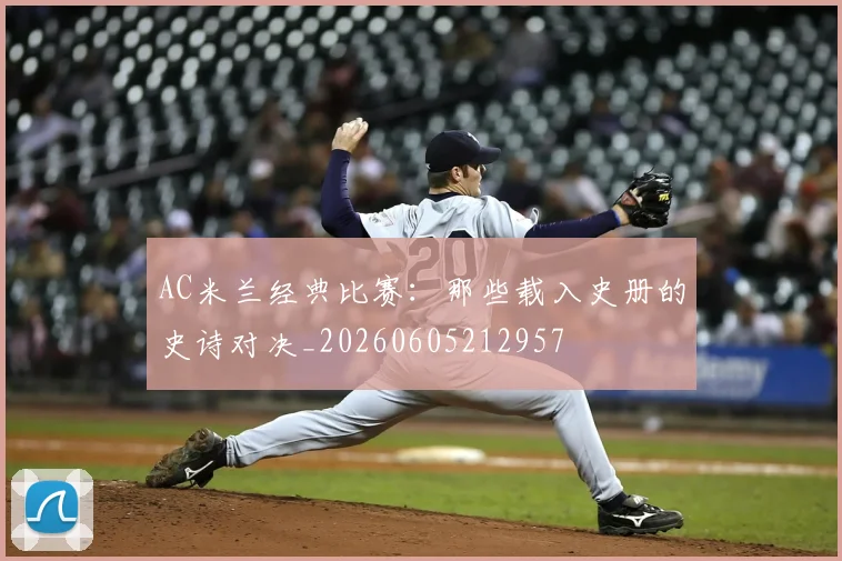 AC米兰经典比赛:那些载入史册的史诗对决_20260605212957