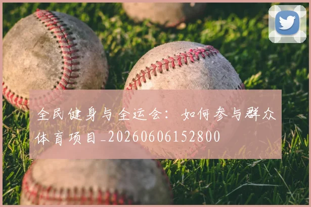 全民健身与全运会：如何参与群众体育项目_20260606152800
