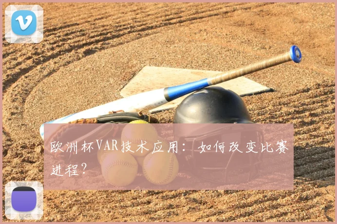 欧洲杯VAR技术应用:如何改变比赛进程?